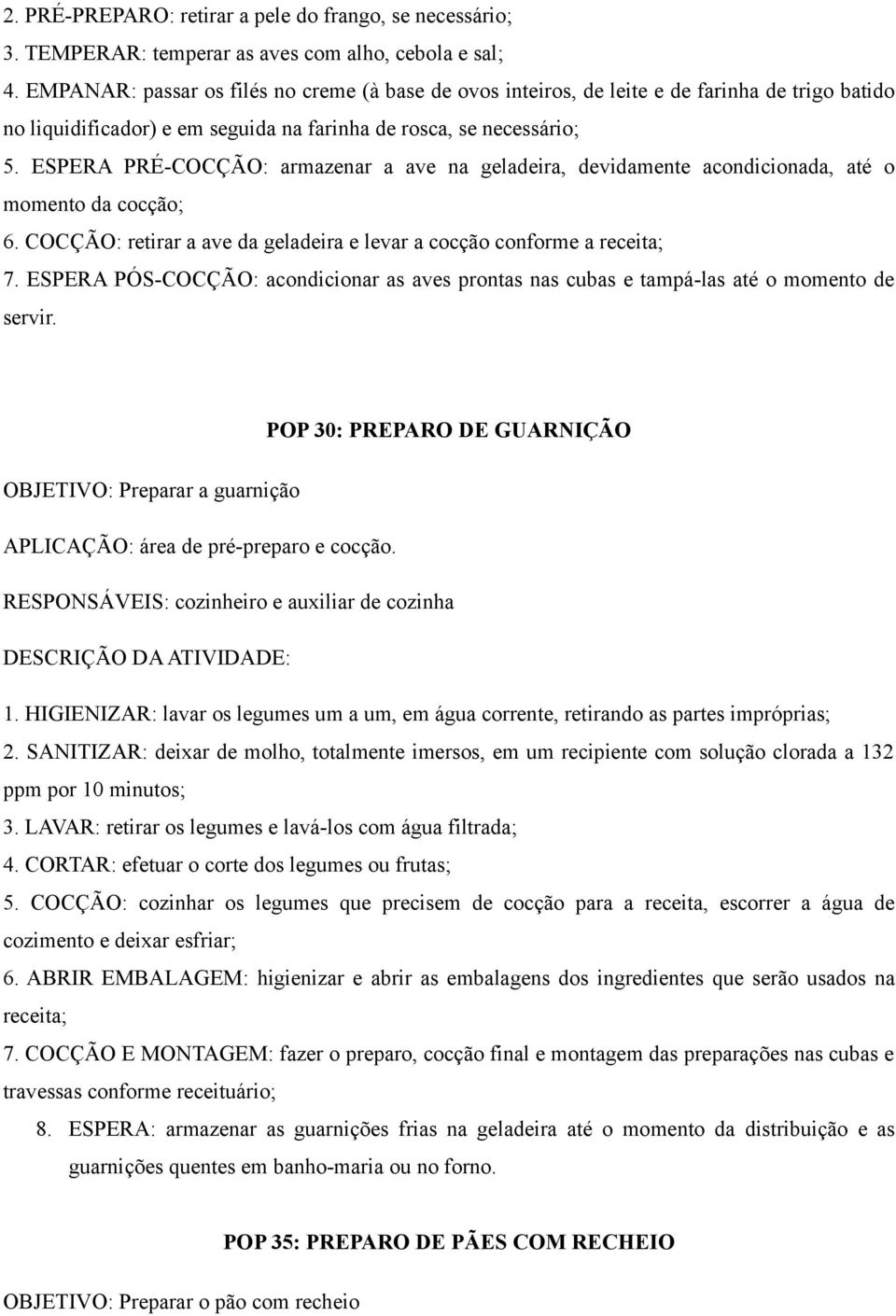 ESPERA PRÉ-COCÇÃO: armazenar a ave na geladeira, devidamente acondicionada, até o momento da cocção; 6. COCÇÃO: retirar a ave da geladeira e levar a cocção conforme a receita; 7.