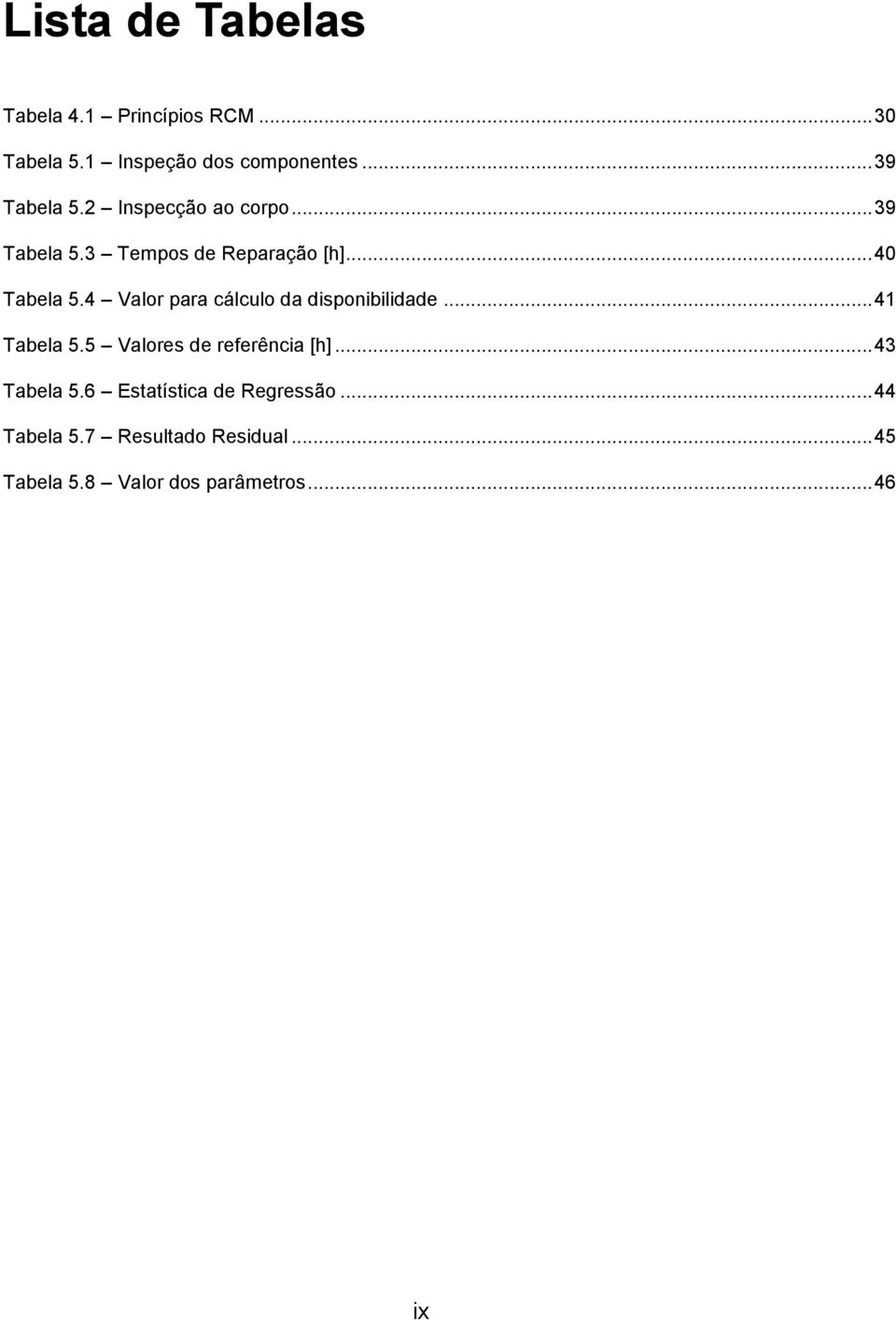 4 Valor para cálculo da disponibilidade... 41 Tabela 5.5 Valores de referência [h]... 43 Tabela 5.