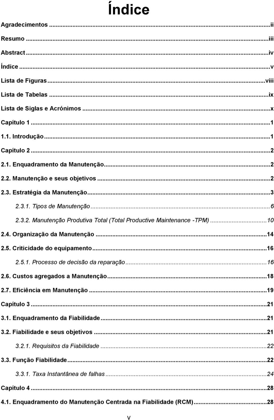 .. 10 2.4. Organização da Manutenção... 14 2.5. Criticidade do equipamento... 16 2.5.1. Processo de decisão da reparação... 16 2.6. Custos agregados a Manutenção... 18 2.7. Eficiência em Manutenção.