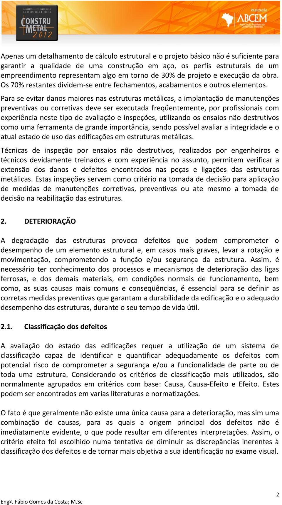 Para se evitar danos maiores nas estruturas metálicas, a implantação de manutenções preventivas ou corretivas deve ser executada freqüentemente, por profissionais com experiência neste tipo de