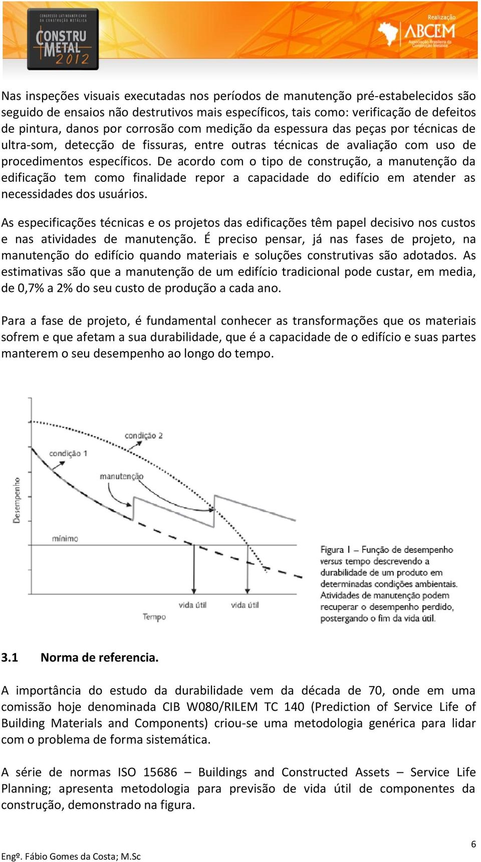 De acordo com o tipo de construção, a manutenção da edificação tem como finalidade repor a capacidade do edifício em atender as necessidades dos usuários.