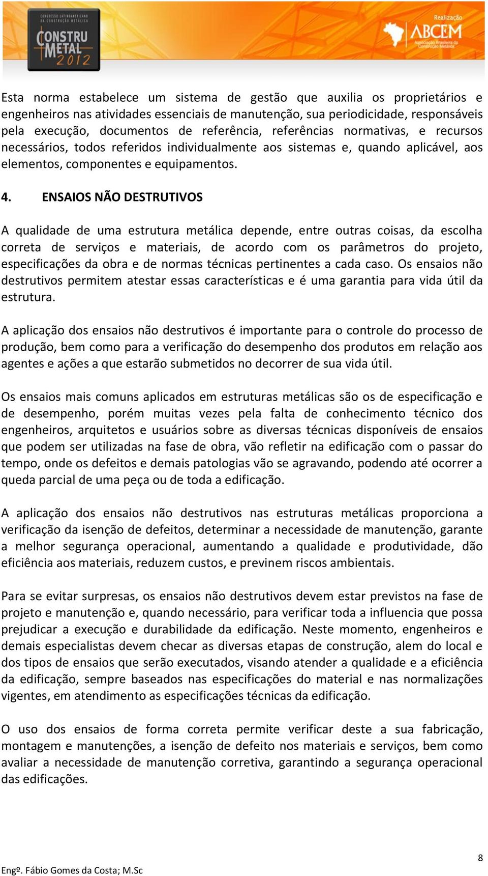 ENSAIOS NÃO DESTRUTIVOS A qualidade de uma estrutura metálica depende, entre outras coisas, da escolha correta de serviços e materiais, de acordo com os parâmetros do projeto, especificações da obra