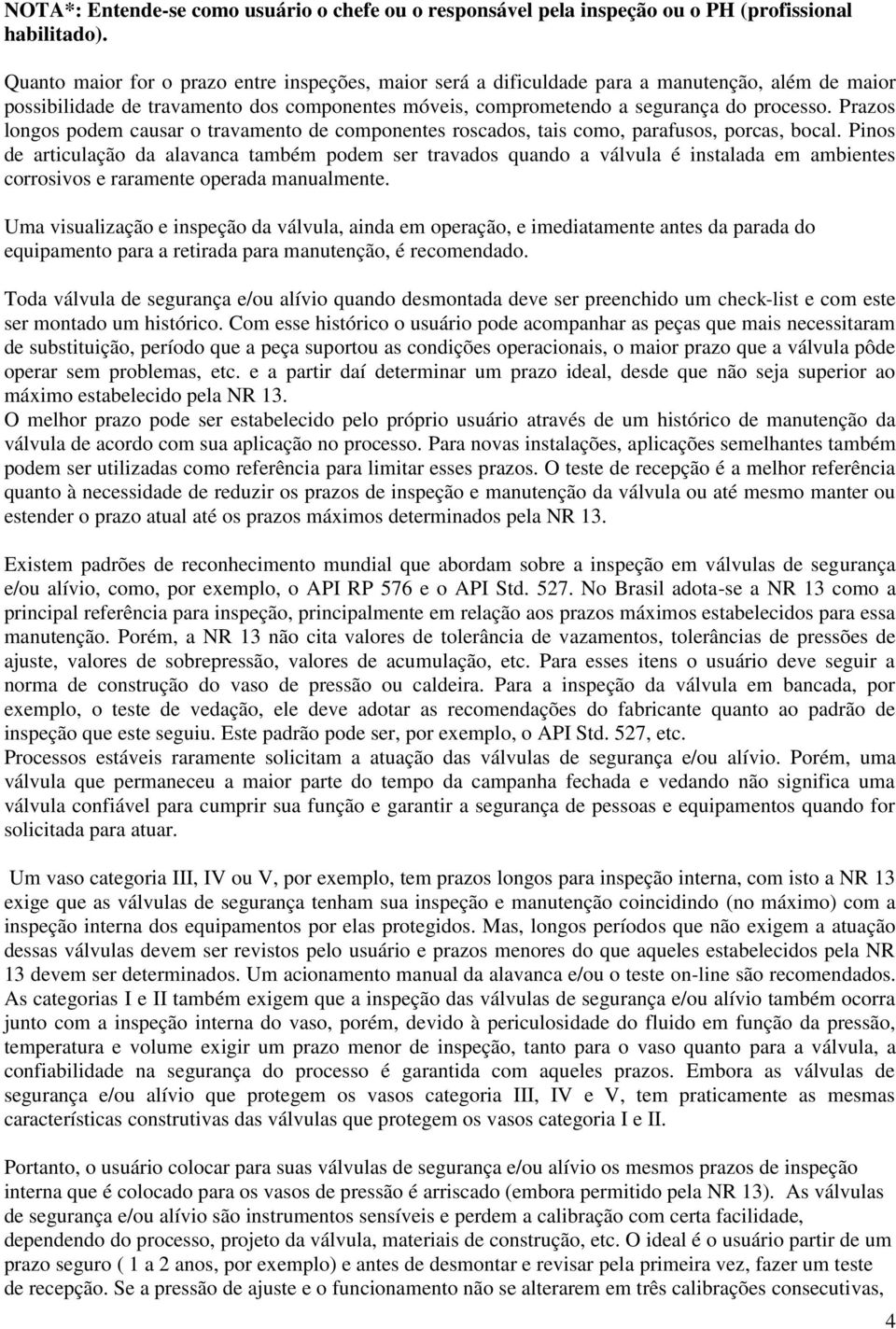 Prazos longos podem causar o travamento de componentes roscados, tais como, parafusos, porcas, bocal.