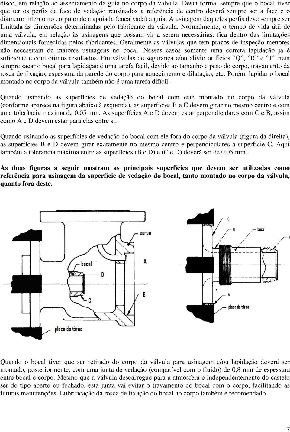 A usinagem daqueles perfis deve sempre ser limitada às dimensões determinadas pelo fabricante da válvula.