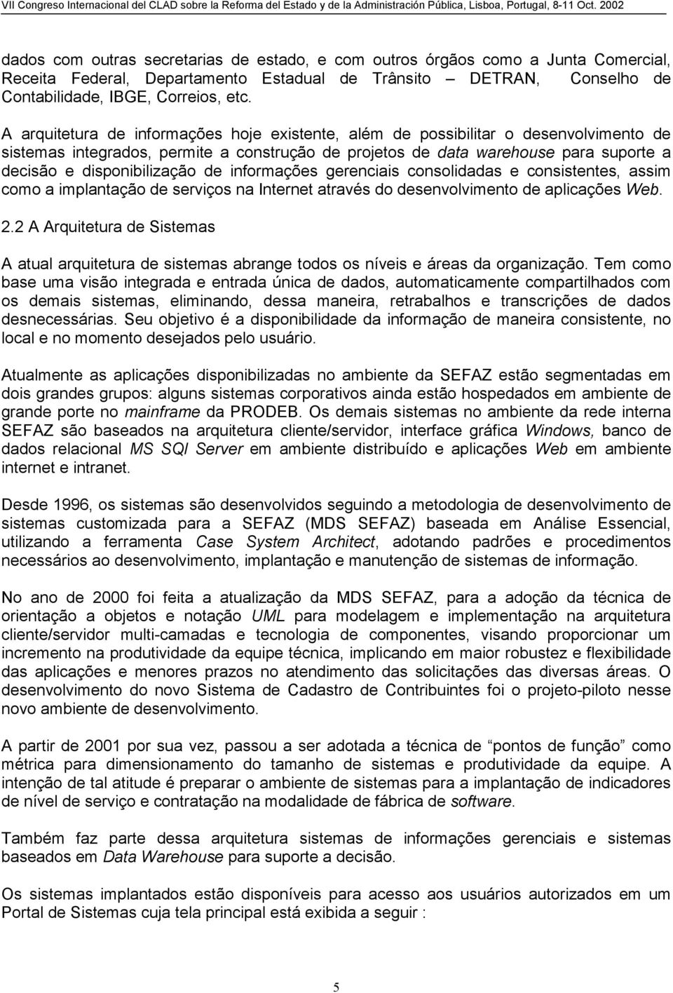 disponibilização de informações gerenciais consolidadas e consistentes, assim como a implantação de serviços na Internet através do desenvolvimento de aplicações Web. 2.