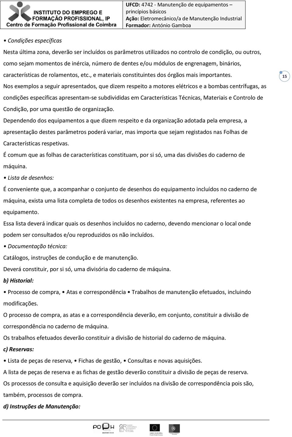 Nos exemplos a seguir apresentados, que dizem respeito a motores elétricos e a bombas centrífugas, as condições específicas apresentam-se subdivididas em Características Técnicas, Materiais e