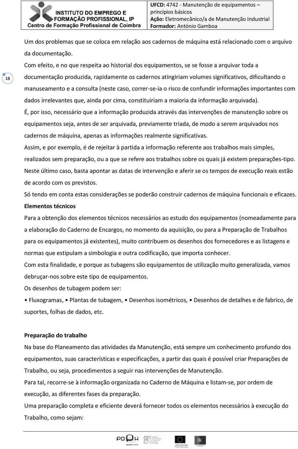 manuseamento e a consulta (neste caso, correr-se-ia o risco de confundir informações importantes com dados irrelevantes que, ainda por cima, constituiriam a maioria da informação arquivada).