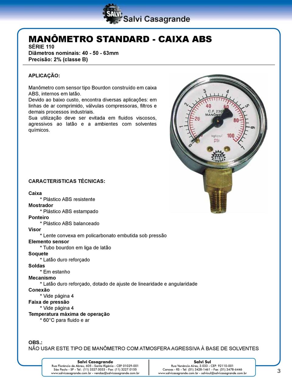 Sua utilização deve ser evitada em fluidos viscosos, agressivos ao latão e a ambientes com solventes químicos.