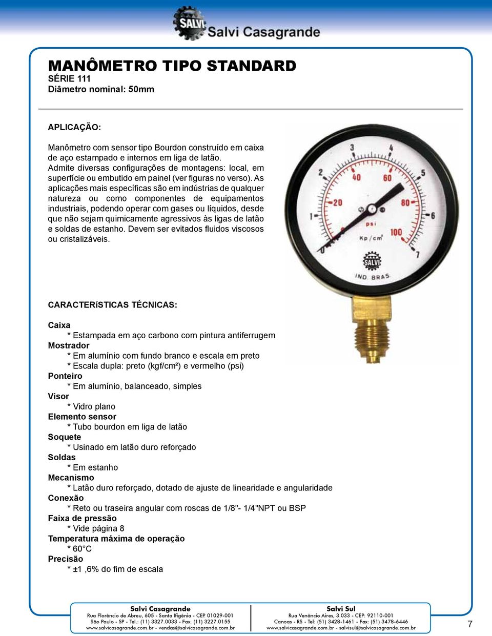 As aplicações mais específi cas são em indústrias de qualquer natureza ou como componentes de equipamentos industriais, podendo operar com gases ou líquidos, desde que não sejam quimicamente