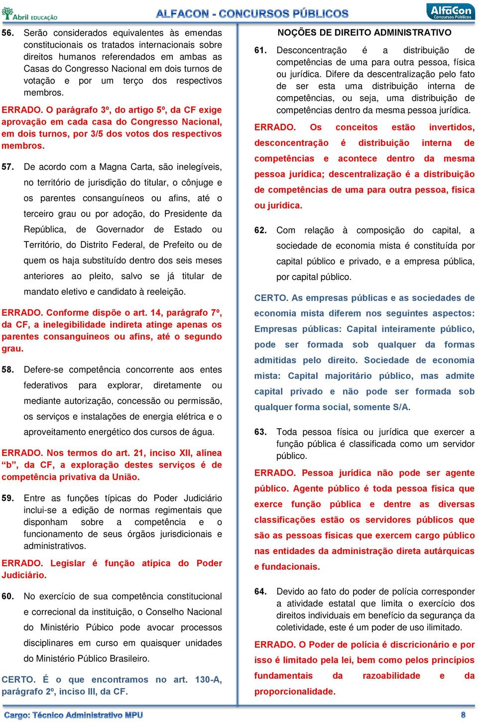 De acordo com a Magna Carta, são inelegíveis, no território de jurisdição do titular, o cônjuge e os parentes consanguíneos ou afins, até o terceiro grau ou por adoção, do Presidente da República, de