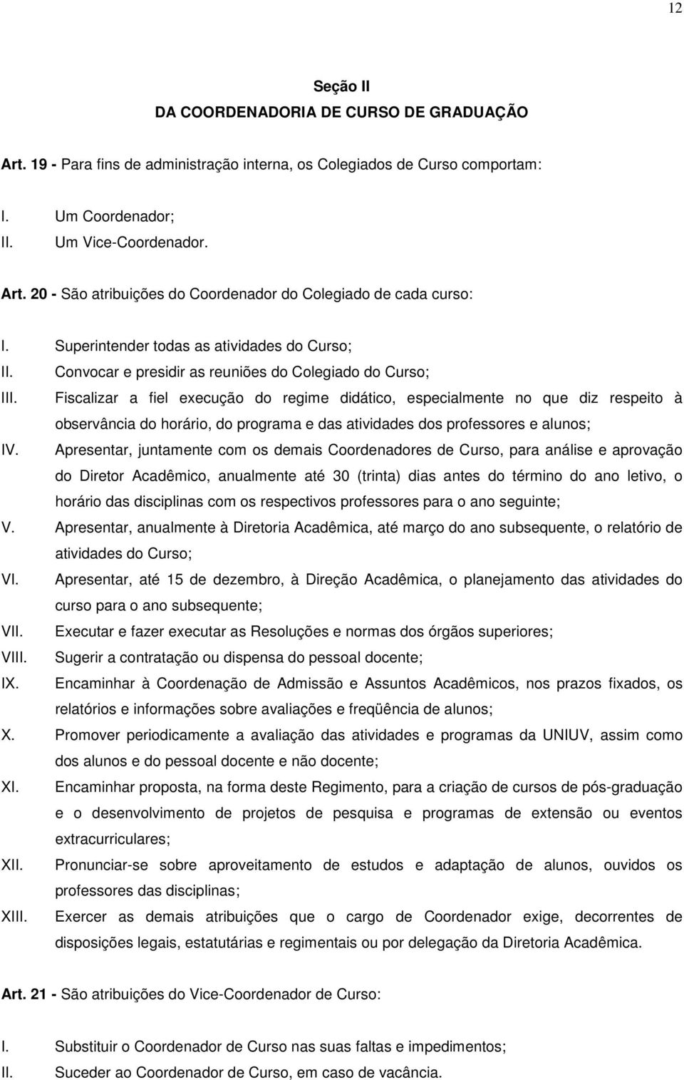 Fiscalizar a fiel execução do regime didático, especialmente no que diz respeito à observância do horário, do programa e das atividades dos professores e alunos; IV.