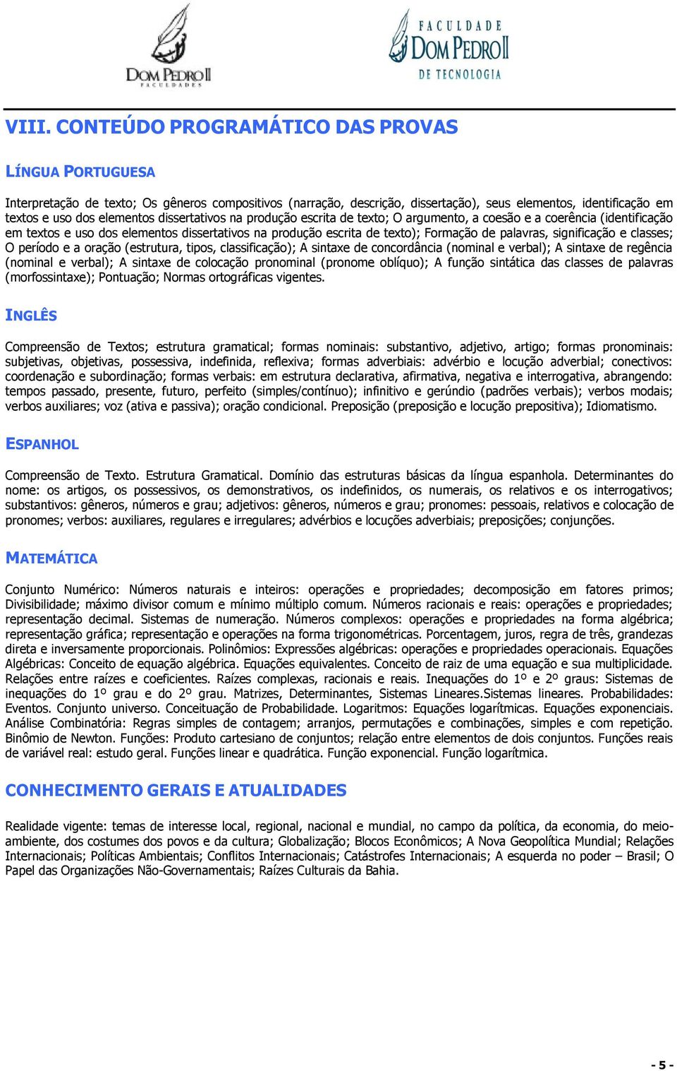 palavras, significação e classes; O período e a oração (estrutura, tipos, classificação); A sintaxe de concordância (nominal e verbal); A sintaxe de regência (nominal e verbal); A sintaxe de