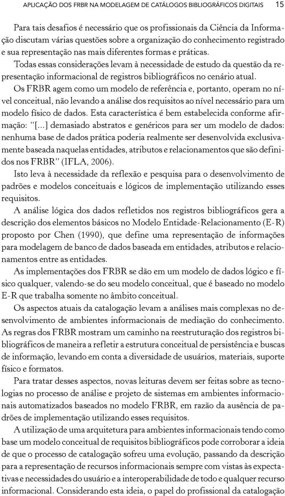 Todas essas considerações levam à necessidade de estudo da questão da representação informacional de registros bibliográficos no cenário atual.