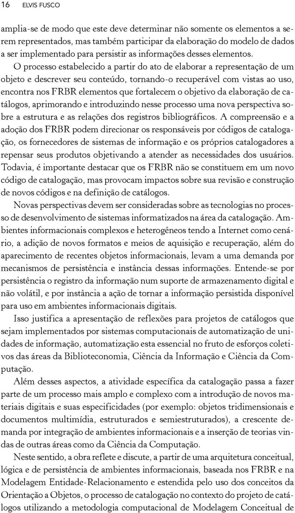 O processo estabelecido a partir do ato de elaborar a representação de um objeto e descrever seu conteúdo, tornando-o recuperável com vistas ao uso, encontra nos FRBR elementos que fortalecem o