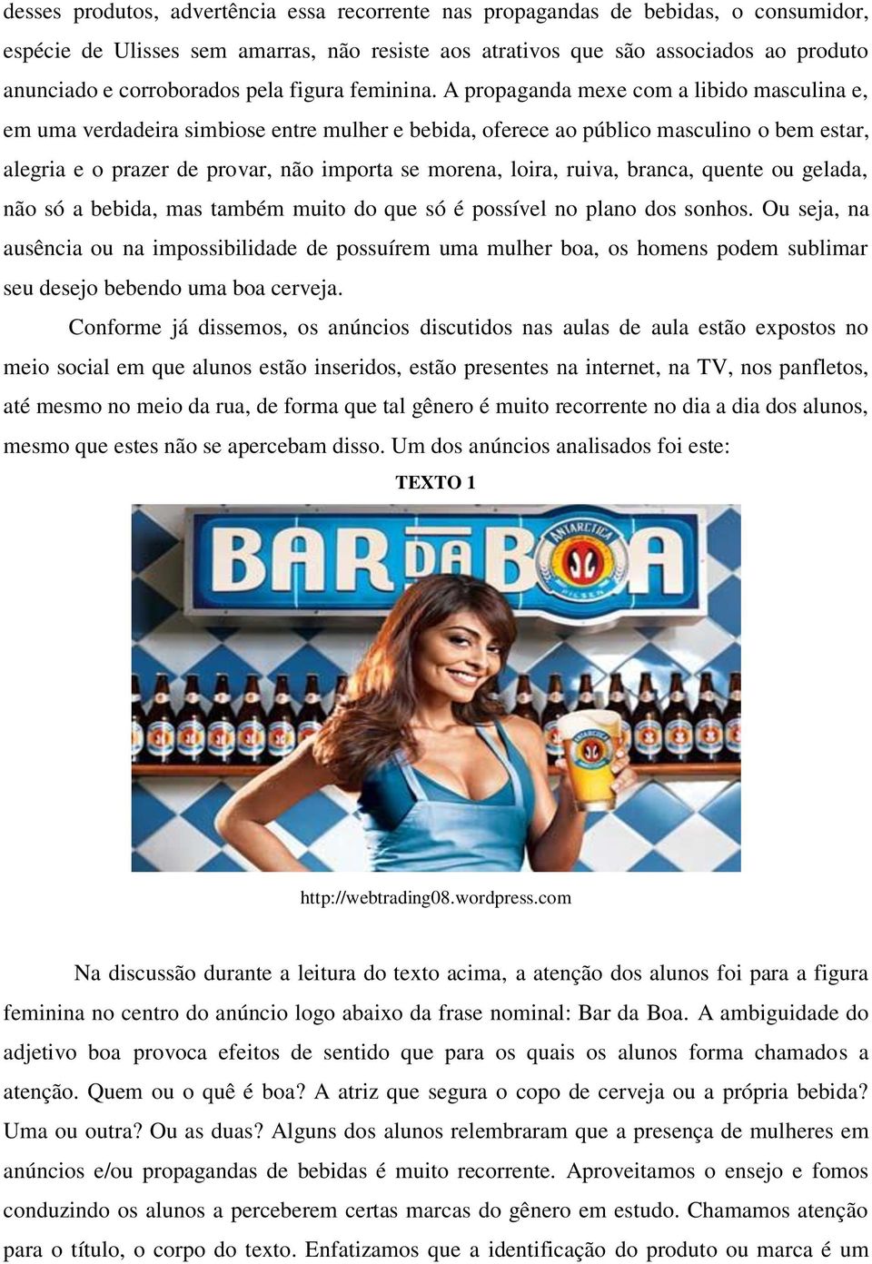 A propaganda mexe com a libido masculina e, em uma verdadeira simbiose entre mulher e bebida, oferece ao público masculino o bem estar, alegria e o prazer de provar, não importa se morena, loira,