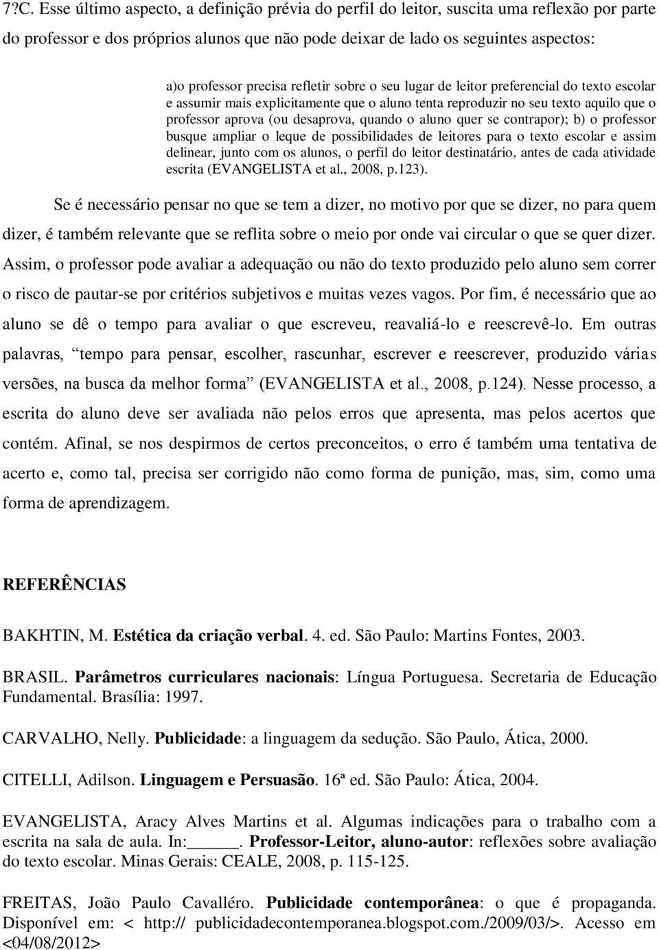 o aluno quer se contrapor); b) o professor busque ampliar o leque de possibilidades de leitores para o texto escolar e assim delinear, junto com os alunos, o perfil do leitor destinatário, antes de