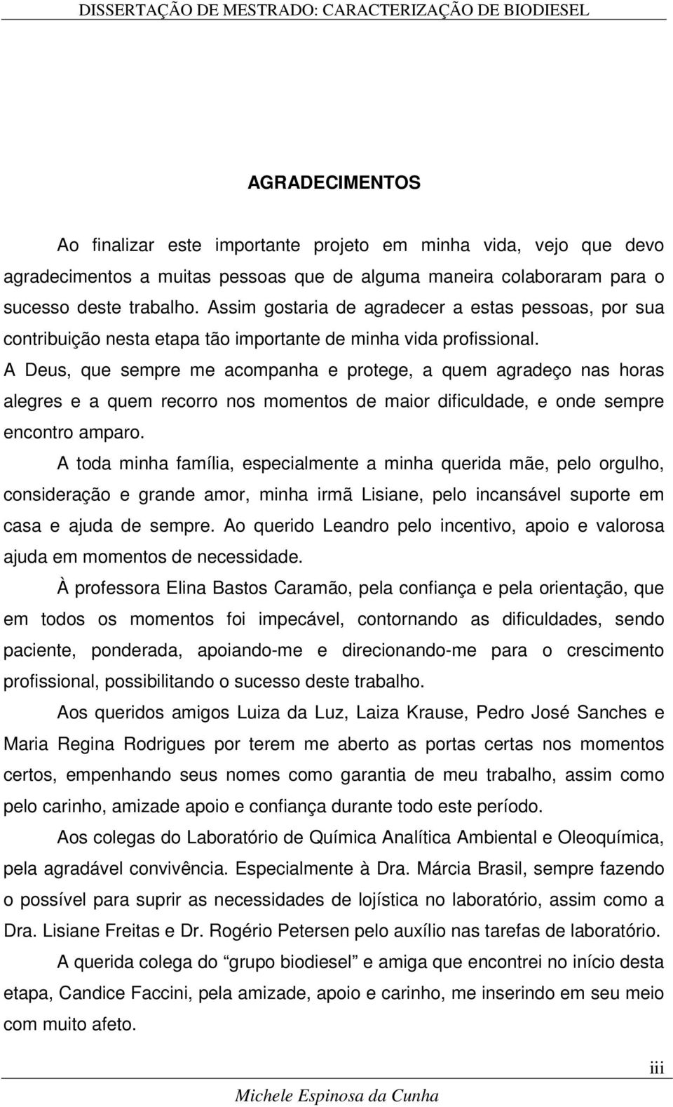 A Deus, que sempre me acompanha e protege, a quem agradeço nas horas alegres e a quem recorro nos momentos de maior dificuldade, e onde sempre encontro amparo.