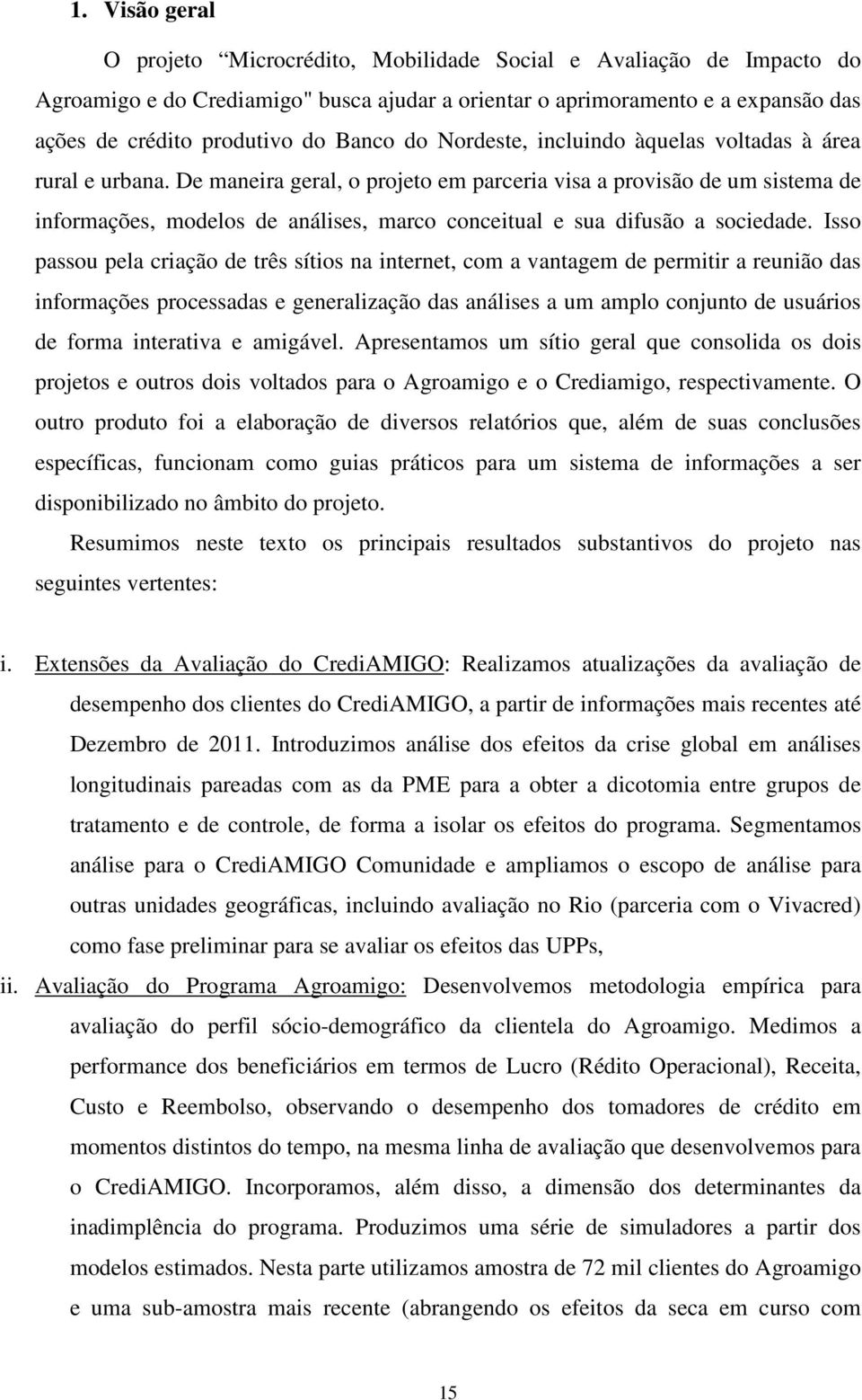 difusão a sociedade Isso passou pela criação de três sítios na internet, com a vantagem de permitir a reunião das informações processadas e generalização das análises a um amplo conjunto de usuários