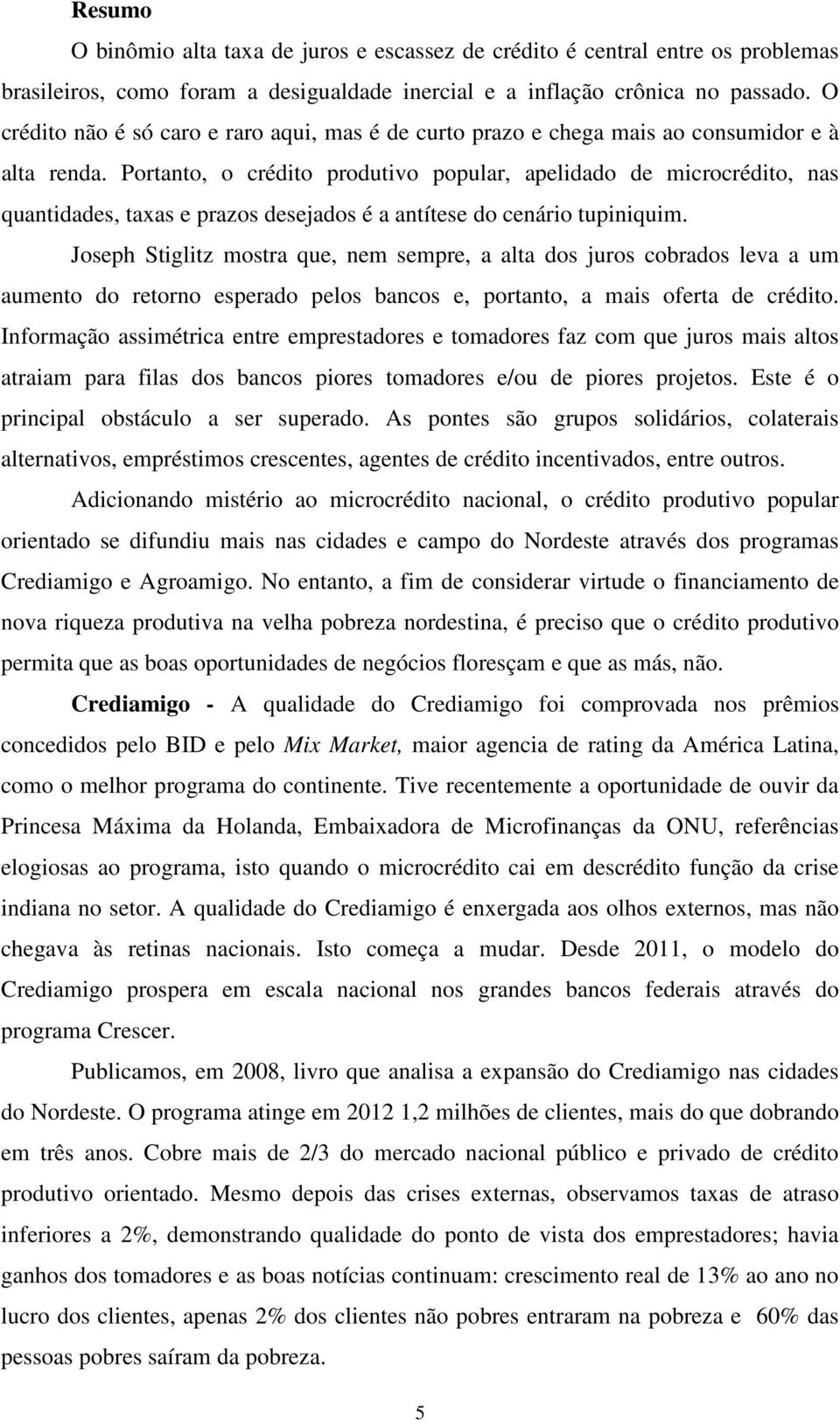 cenário tupiniquim Joseph Stiglitz mostra que, nem sempre, a alta dos juros cobrados leva a um aumento do retorno esperado pelos bancos e, portanto, a mais oferta de crédito Informação assimétrica