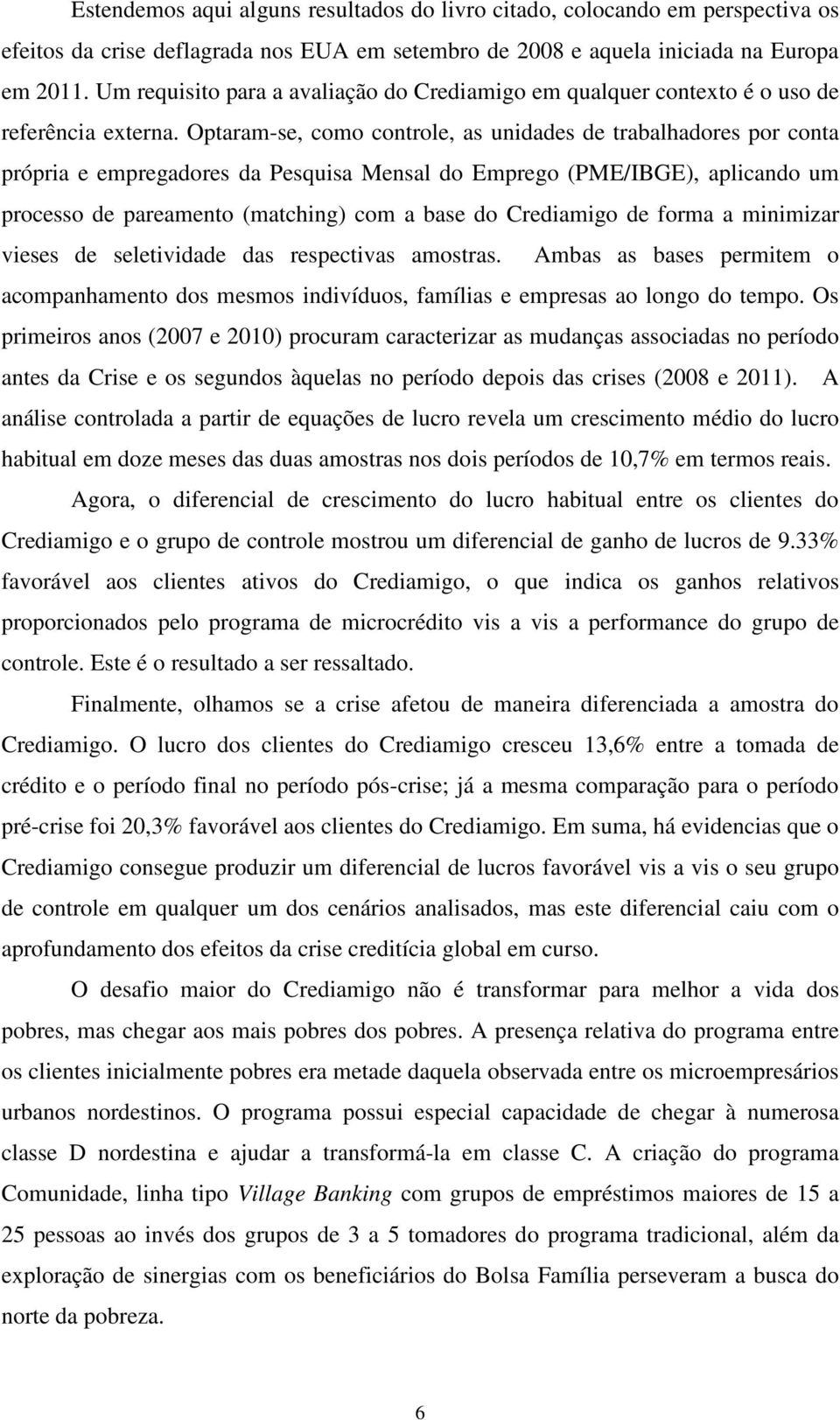 aplicando um processo de pareamento (matching) com a base do Crediamigo de forma a minimizar vieses de seletividade das respectivas amostras Ambas as bases permitem o acompanhamento dos mesmos