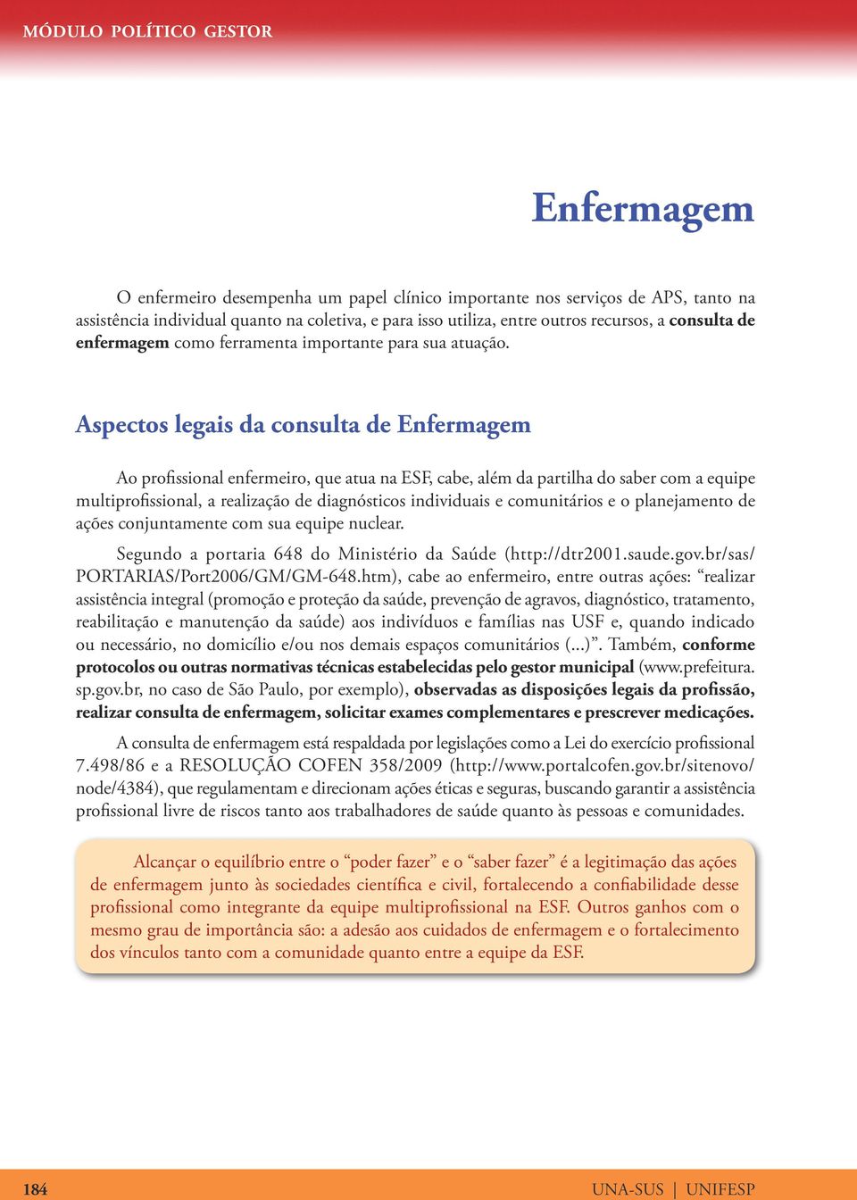 Aspectos legais da consulta de Enfermagem Ao profissional enfermeiro, que atua na ESF, cabe, além da partilha do saber com a equipe multiprofissional, a realização de diagnósticos individuais e