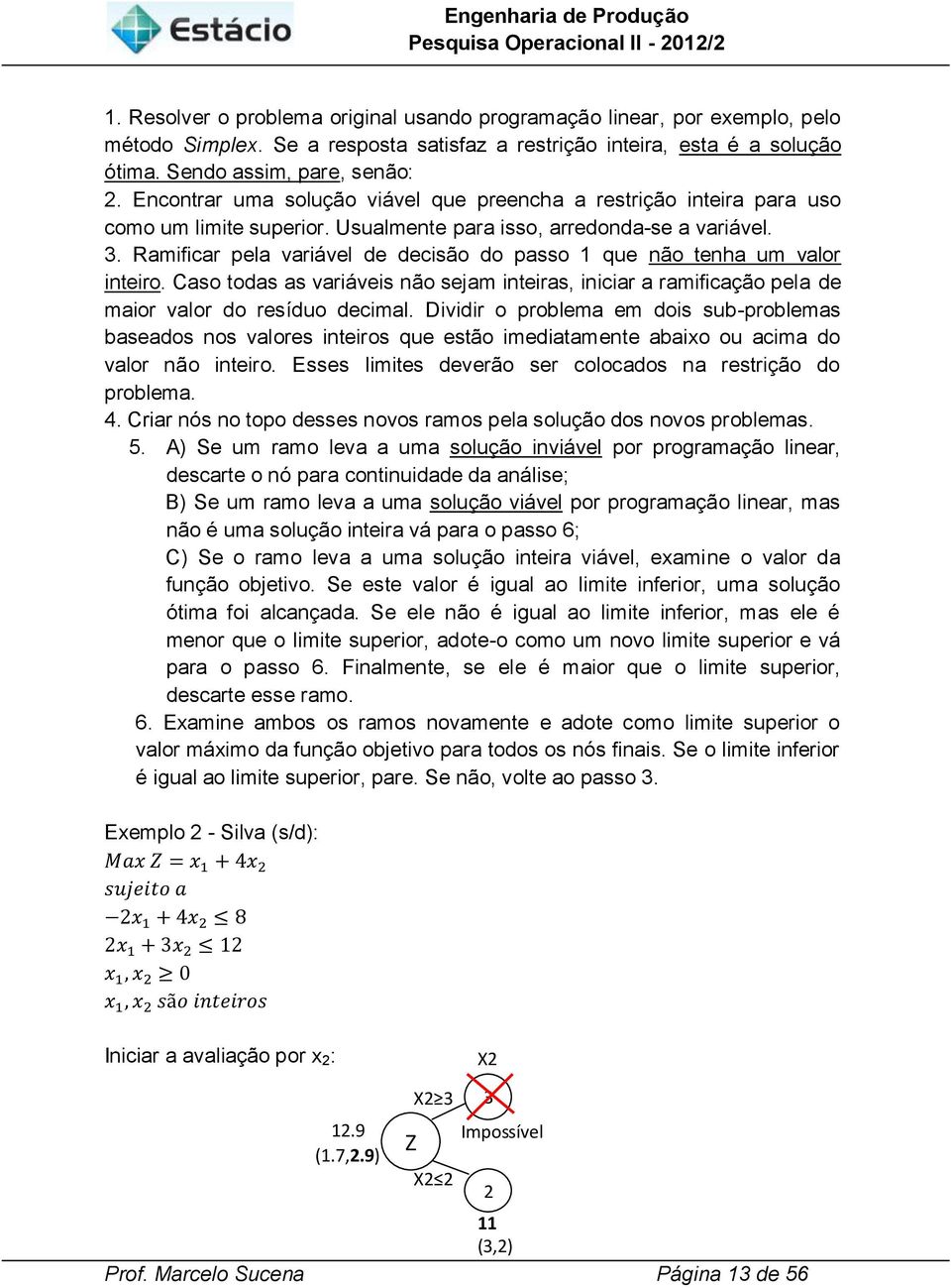 . Ramificar pela variável de decisão do passo que não tenha um valor inteiro. Caso todas as variáveis não sejam inteiras, iniciar a ramificação pela de maior valor do resíduo decimal.