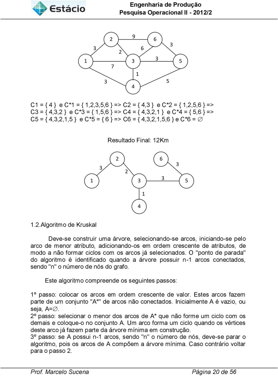m 2 6 2 5 4.2.Algoritmo de Kruskal Deve-se construir uma árvore, selecionando-se arcos, iniciando-se pelo arco de menor atributo, adicionando-os em ordem crescente de atributos, de modo a não formar