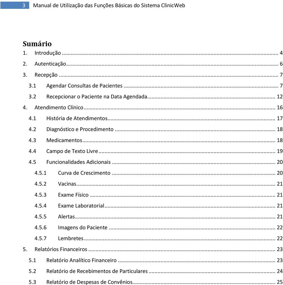 5 Funcionalidades Adicionais... 20 4.5.1 Curva de Crescimento... 20 4.5.2 Vacinas... 21 4.5.3 Exame Físico... 21 4.5.4 Exame Laboratorial... 21 4.5.5 Alertas... 21 4.5.6 Imagens do Paciente.