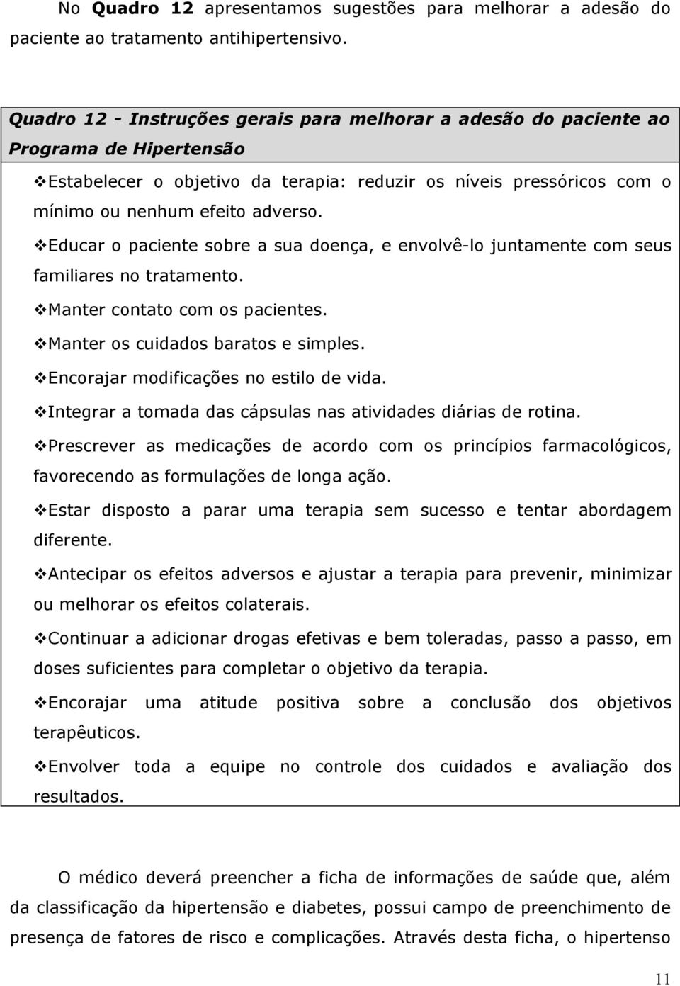 Educar o paciente sobre a sua doença, e envolvê-lo juntamente com seus familiares no tratamento. Manter contato com os pacientes. Manter os cuidados baratos e simples.