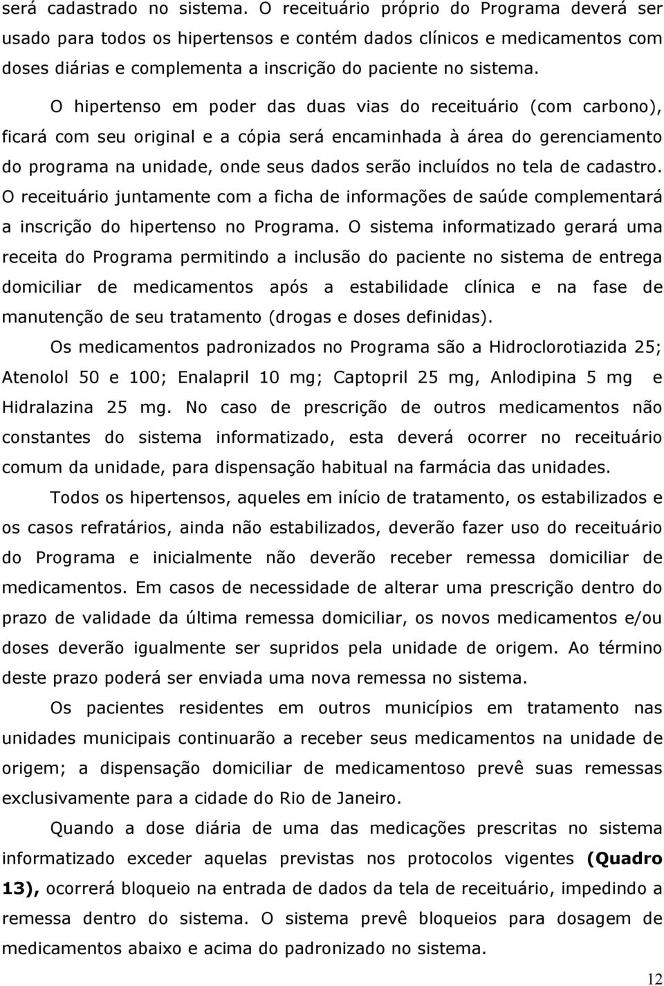 O hipertenso em poder das duas vias do receituário (com carbono), ficará com seu original e a cópia será encaminhada à área do gerenciamento do programa na unidade, onde seus dados serão incluídos no