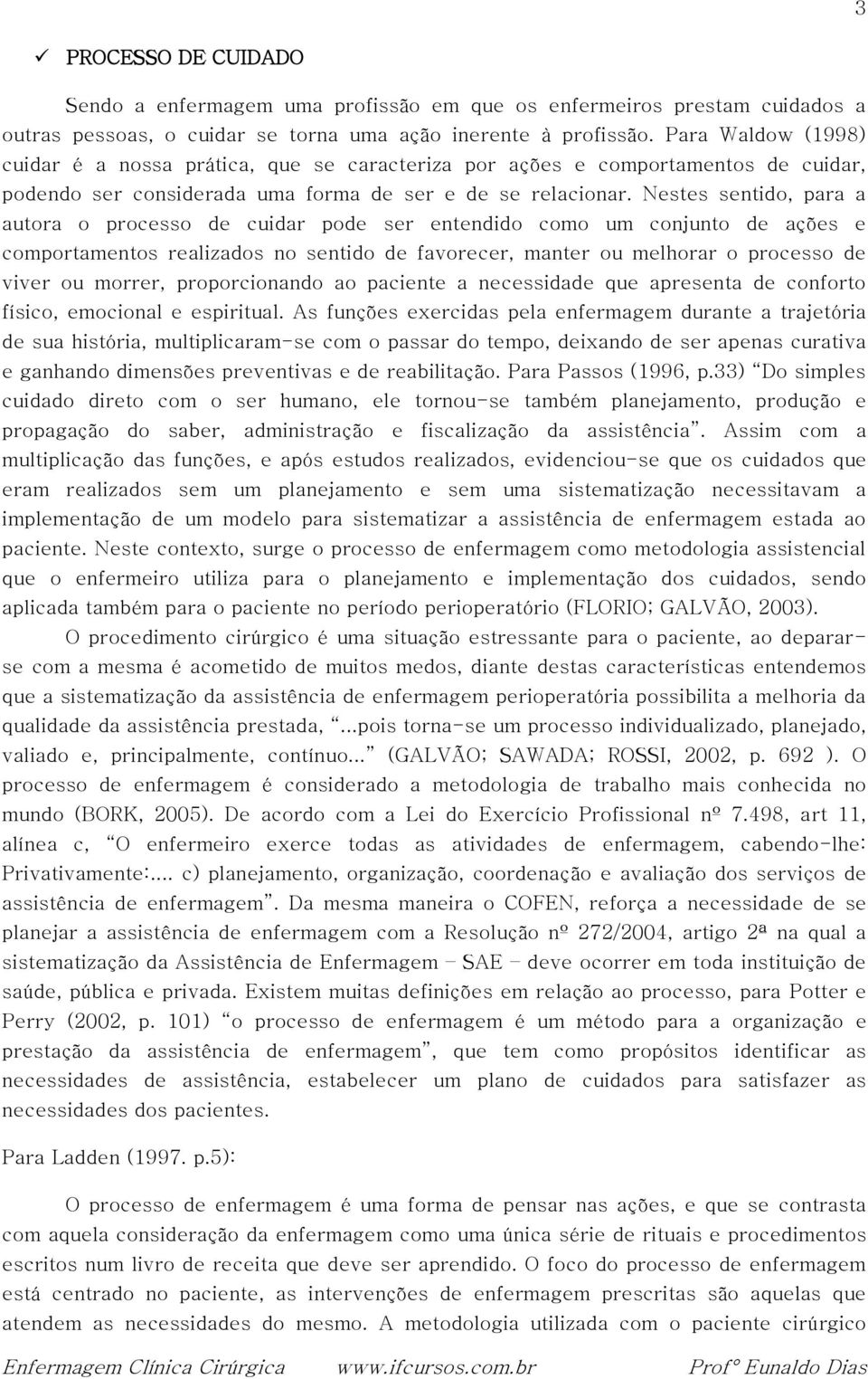 Nestes sentido, para a autora o processo de cuidar pode ser entendido como um conjunto de ações e comportamentos realizados no sentido de favorecer, manter ou melhorar o processo de viver ou morrer,