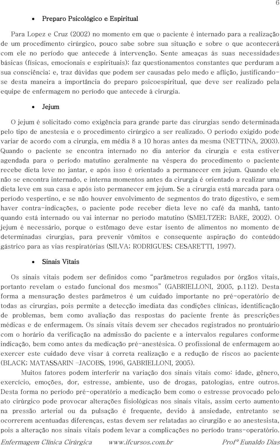 Sente ameaças às suas necessidades básicas (físicas, emocionais e espirituais); faz questionamentos constantes que perduram a sua consciência; e, traz dúvidas que podem ser causadas pelo medo e