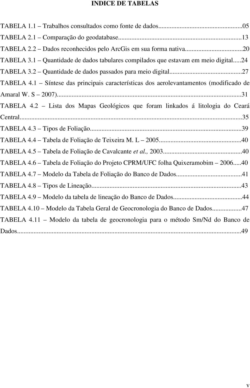 1 Síntese das principais características dos aerolevantamentos (modificado de Amaral W. S 2007)...31 TABELA 4.2 Lista dos Mapas Geológicos que foram linkados á litologia do Ceará Central...35 TABELA 4.