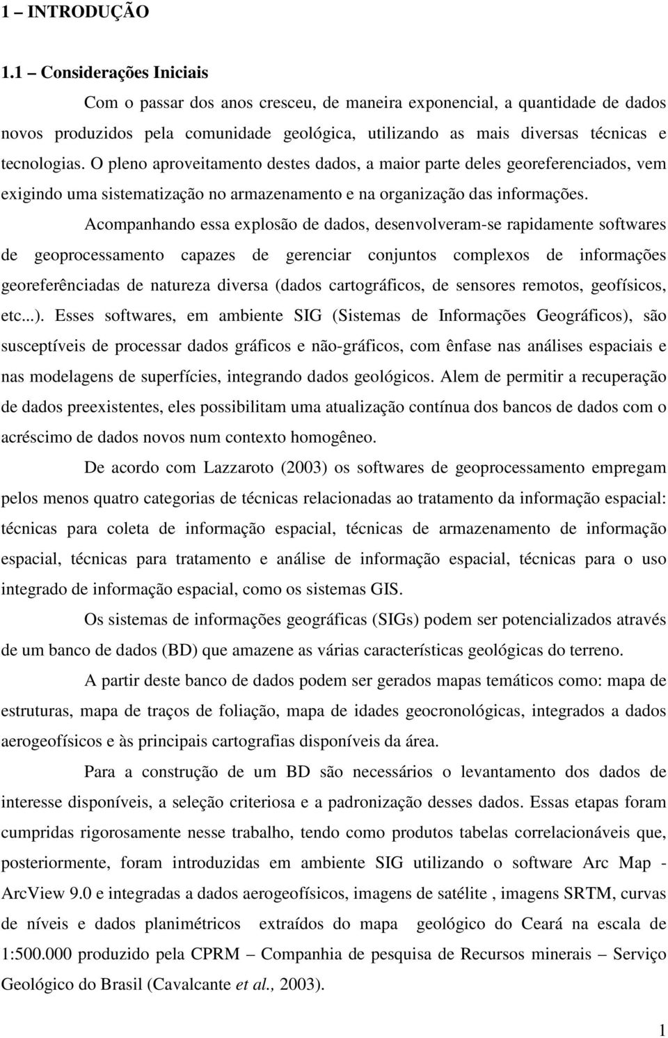 O pleno aproveitamento destes dados, a maior parte deles georeferenciados, vem exigindo uma sistematização no armazenamento e na organização das informações.