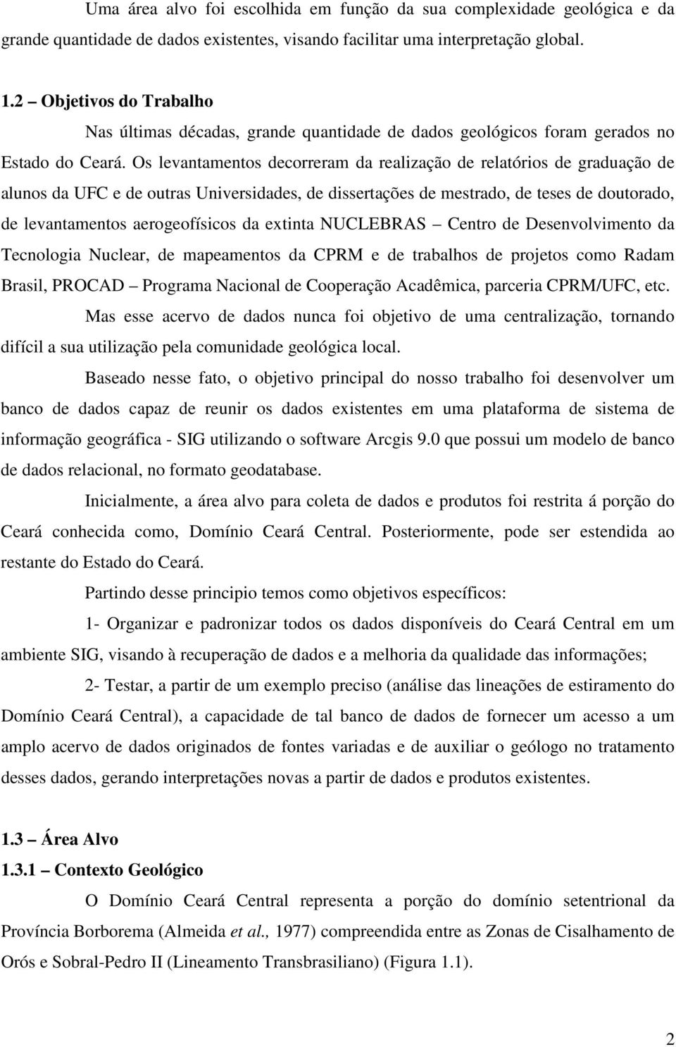 Os levantamentos decorreram da realização de relatórios de graduação de alunos da UFC e de outras Universidades, de dissertações de mestrado, de teses de doutorado, de levantamentos aerogeofísicos da