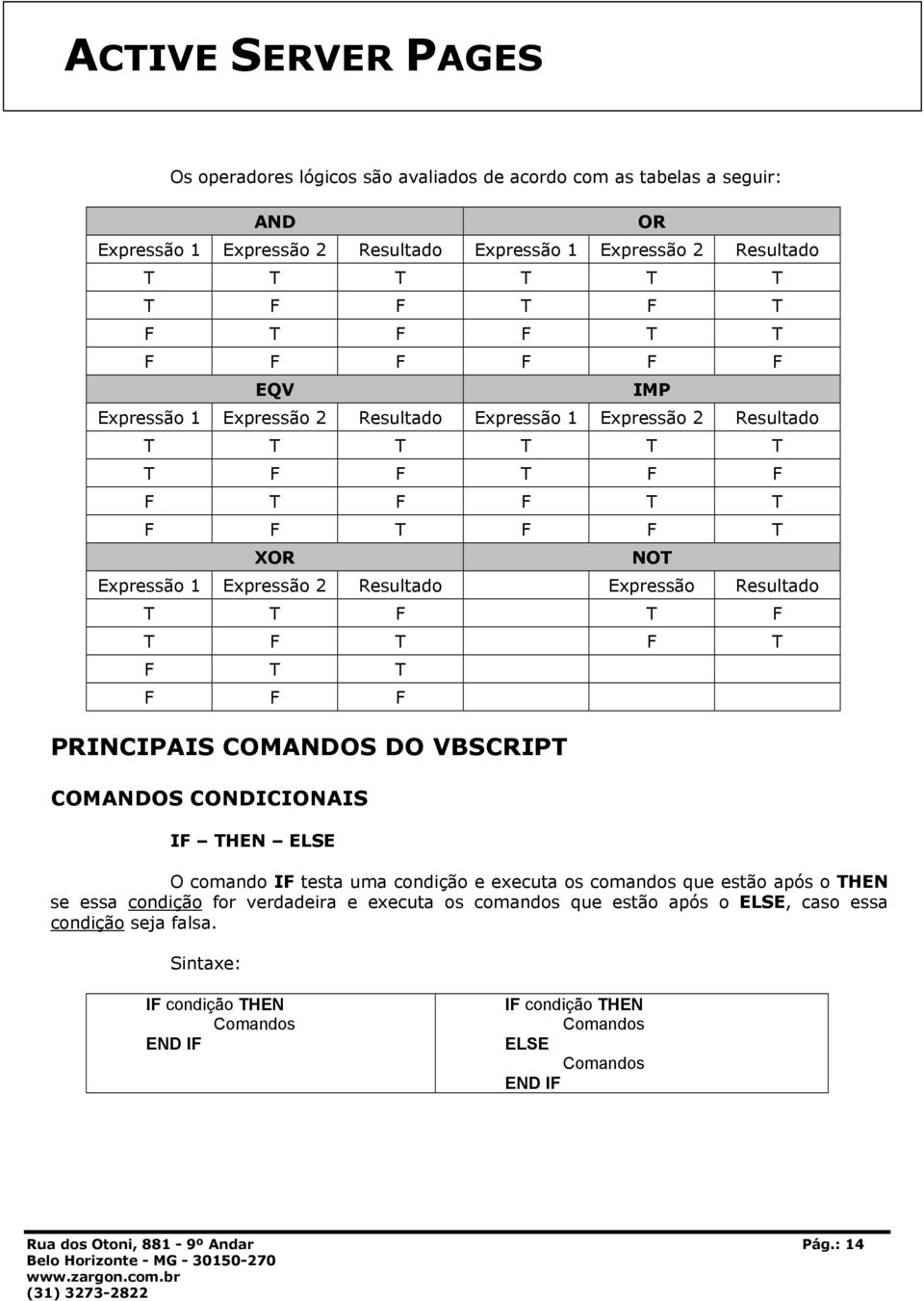 F T F T F T T F F F PRINCIPAIS COMANDOS DO VBSCRIPT COMANDOS CONDICIONAIS IF THEN ELSE O comando IF testa uma condição e executa os comandos que estão após o THEN se essa condição for verdadeira e