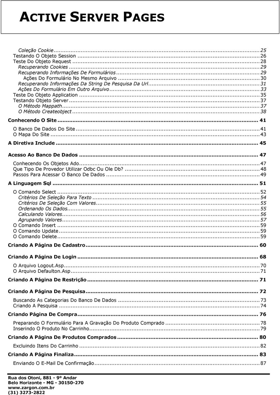 ..37 O Método Createobject...38 Conhecendo O Site... 41 O Banco De Dados Do Site...41 O Mapa Do Site...43 A Diretiva Include... 45 Acesso Ao Banco De Dados... 47 Conhecendo Os Objetos Ado.