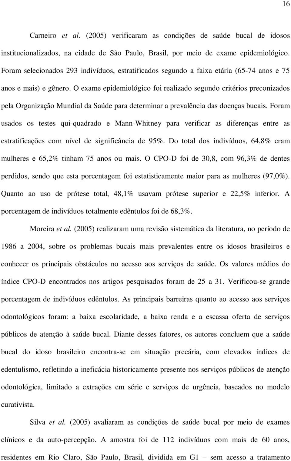 O exame epidemiológico foi realizado segundo critérios preconizados pela Organização Mundial da Saúde para determinar a prevalência das doenças bucais.