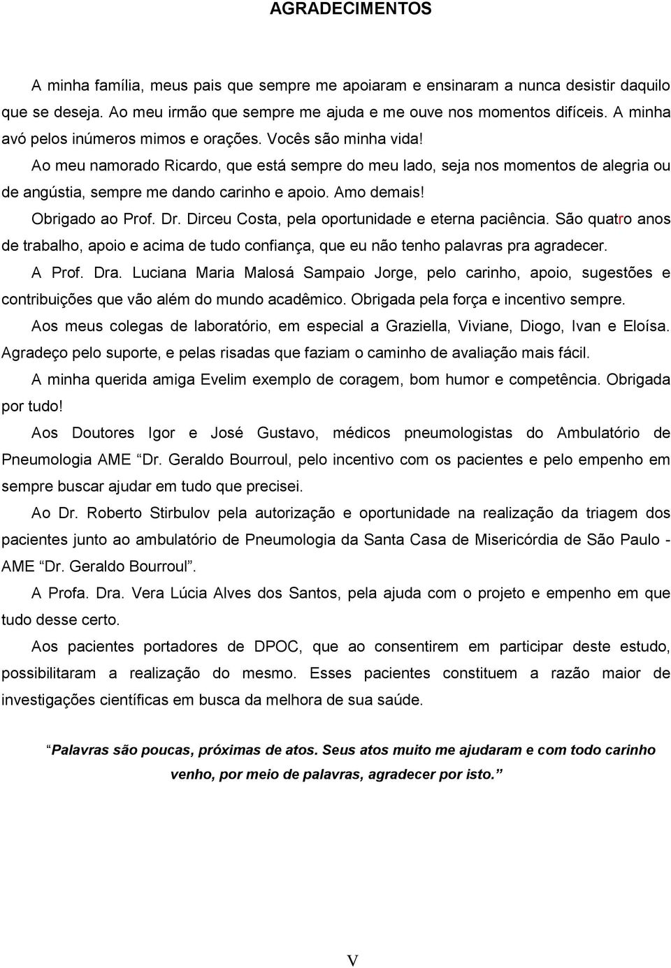 Amo demais! Obrigado ao Prof. Dr. Dirceu Costa, pela oportunidade e eterna paciência. São quatro anos de trabalho, apoio e acima de tudo confiança, que eu não tenho palavras pra agradecer. A Prof.