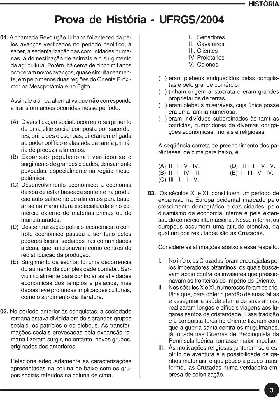 Porém, há cerca de cinco mil anos ocorreram novos avanços, quase simultaneamente, em pelo menos duas regiões do Oriente Próximo: na Mesopotâmia e no Egito.