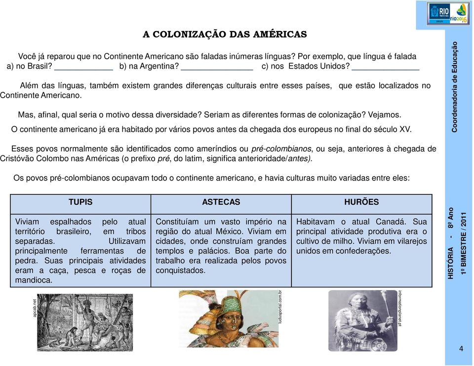 Seriam as diferentes formas de colonização? Vejamos. O continente americano já era habitado por vários povos antes da chegada dos europeus no final do século XV.