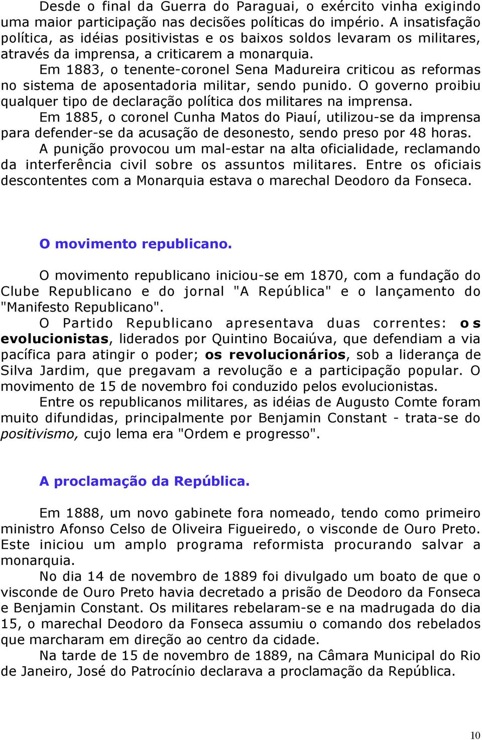 Em 1883, o tenente-coronel Sena Madureira criticou as reformas no sistema de aposentadoria militar, sendo punido. O governo proibiu qualquer tipo de declaração política dos militares na imprensa.