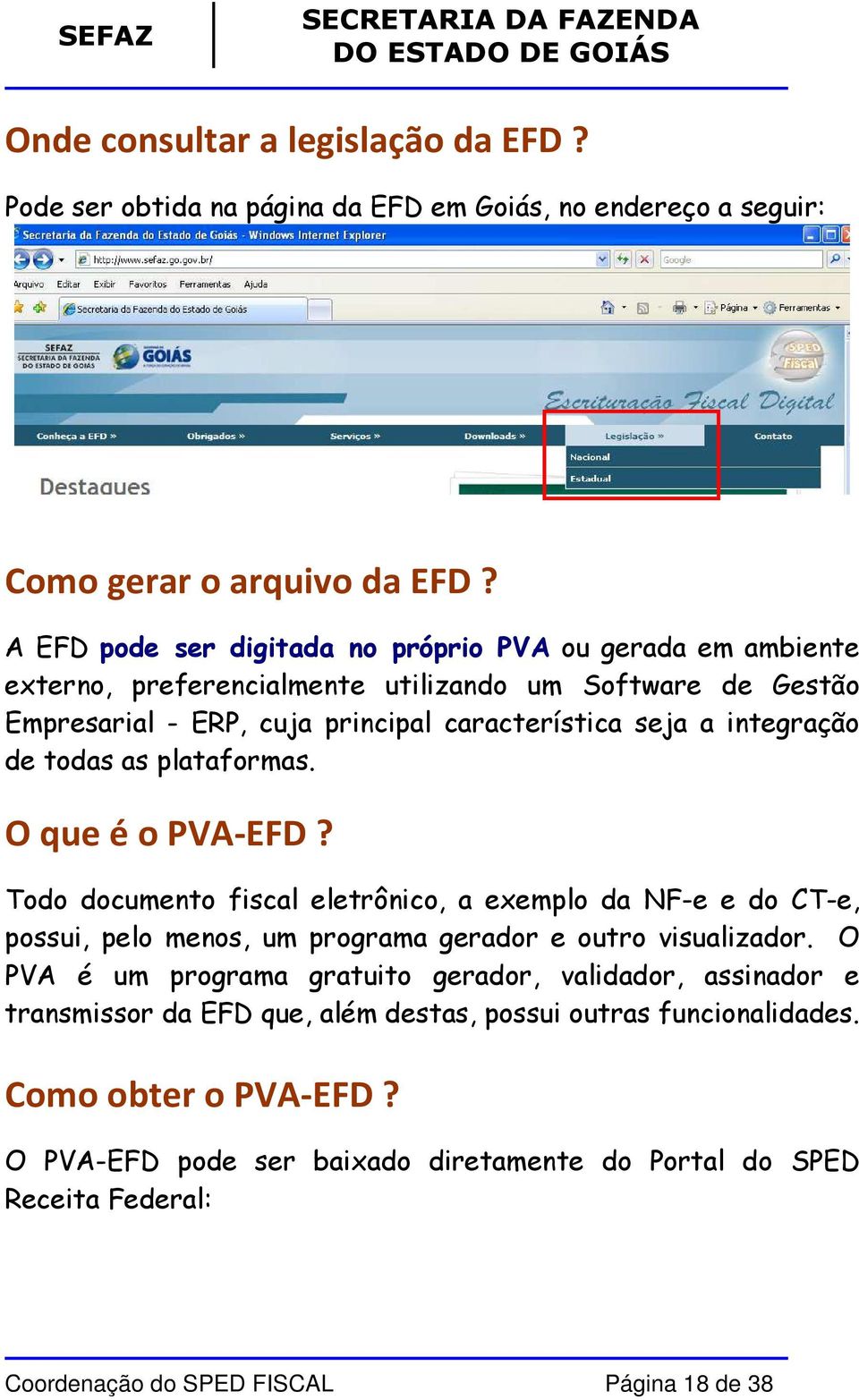 de todas as plataformas. O que é o PVA-EFD? Todo documento fiscal eletrônico, a exemplo da NF-e e do CT-e, possui, pelo menos, um programa gerador e outro visualizador.