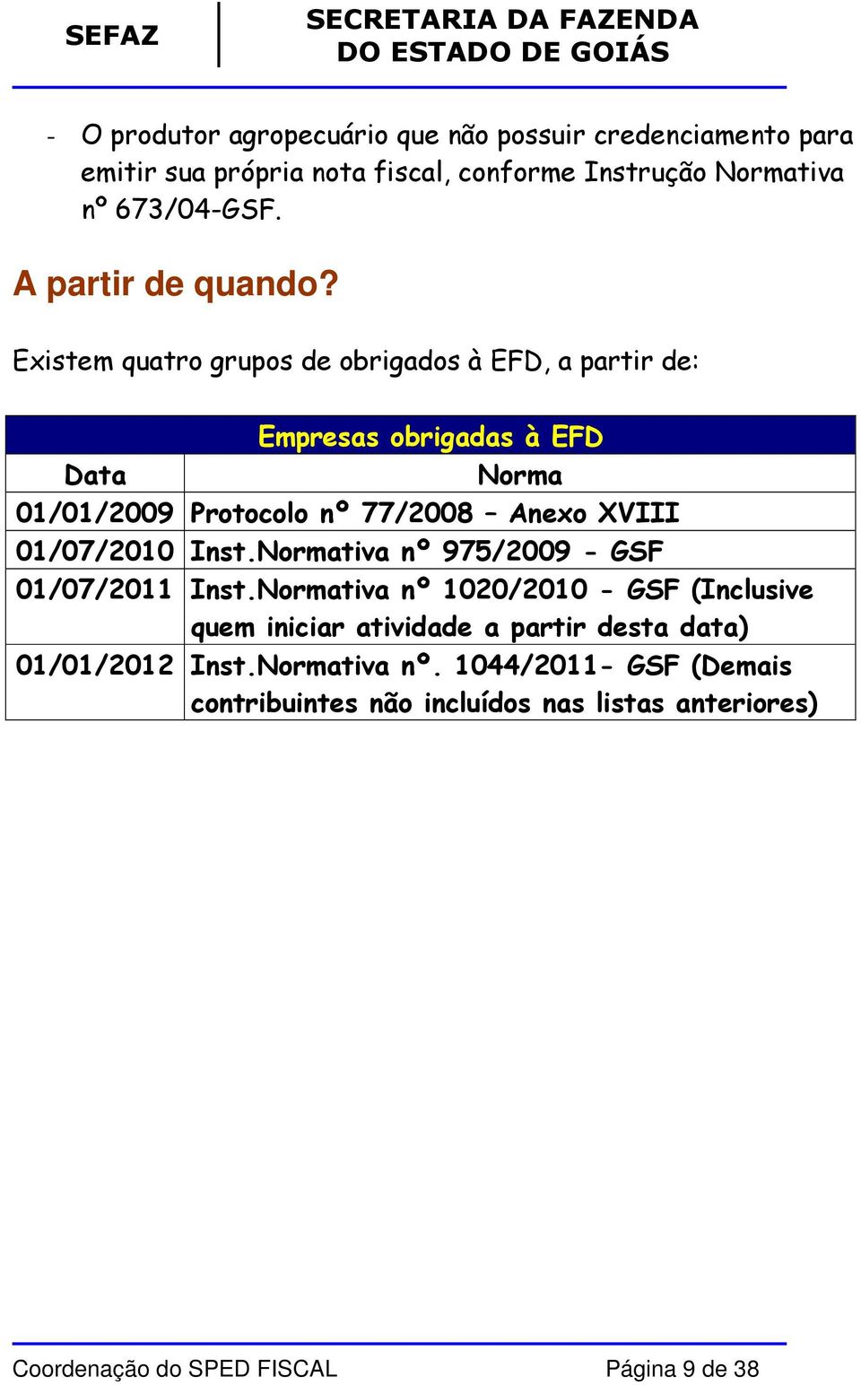 Existem quatro grupos de obrigados à EFD, a partir de: Empresas obrigadas à EFD Data Norma 01/01/2009 Protocolo nº 77/2008 Anexo XVIII 01/07/2010