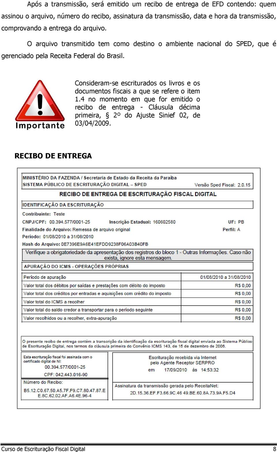 O arquivo transmitido tem como destino o ambiente nacional do SPED, que é gerenciado pela Receita Federal do Brasil.