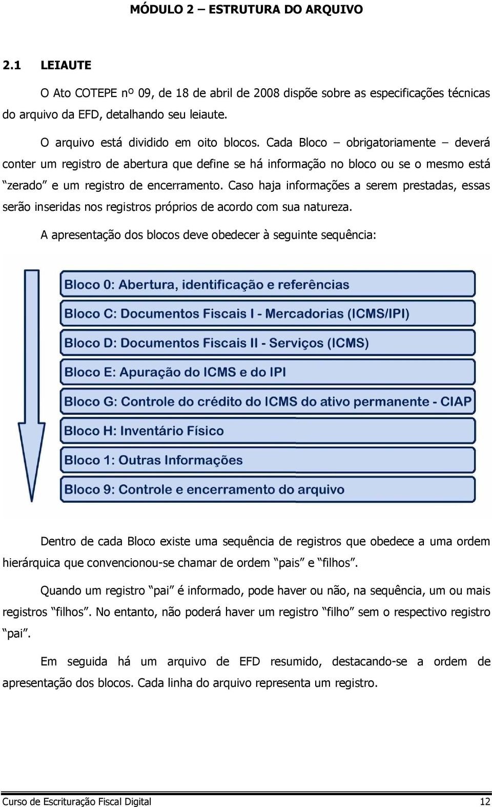 Caso haja informações a serem prestadas, essas serão inseridas nos registros próprios de acordo com sua natureza.