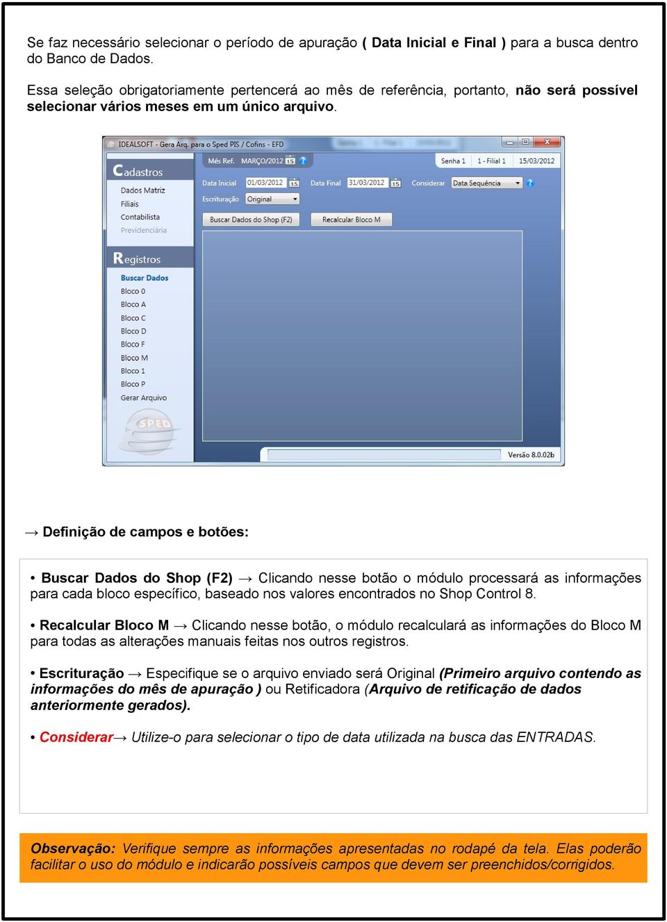 Definição de campos e botões: Buscar Dados do Shop (F2) Clicando nesse botão o módulo processará as informações para cada bloco específico, baseado nos valores encontrados no Shop Control 8.