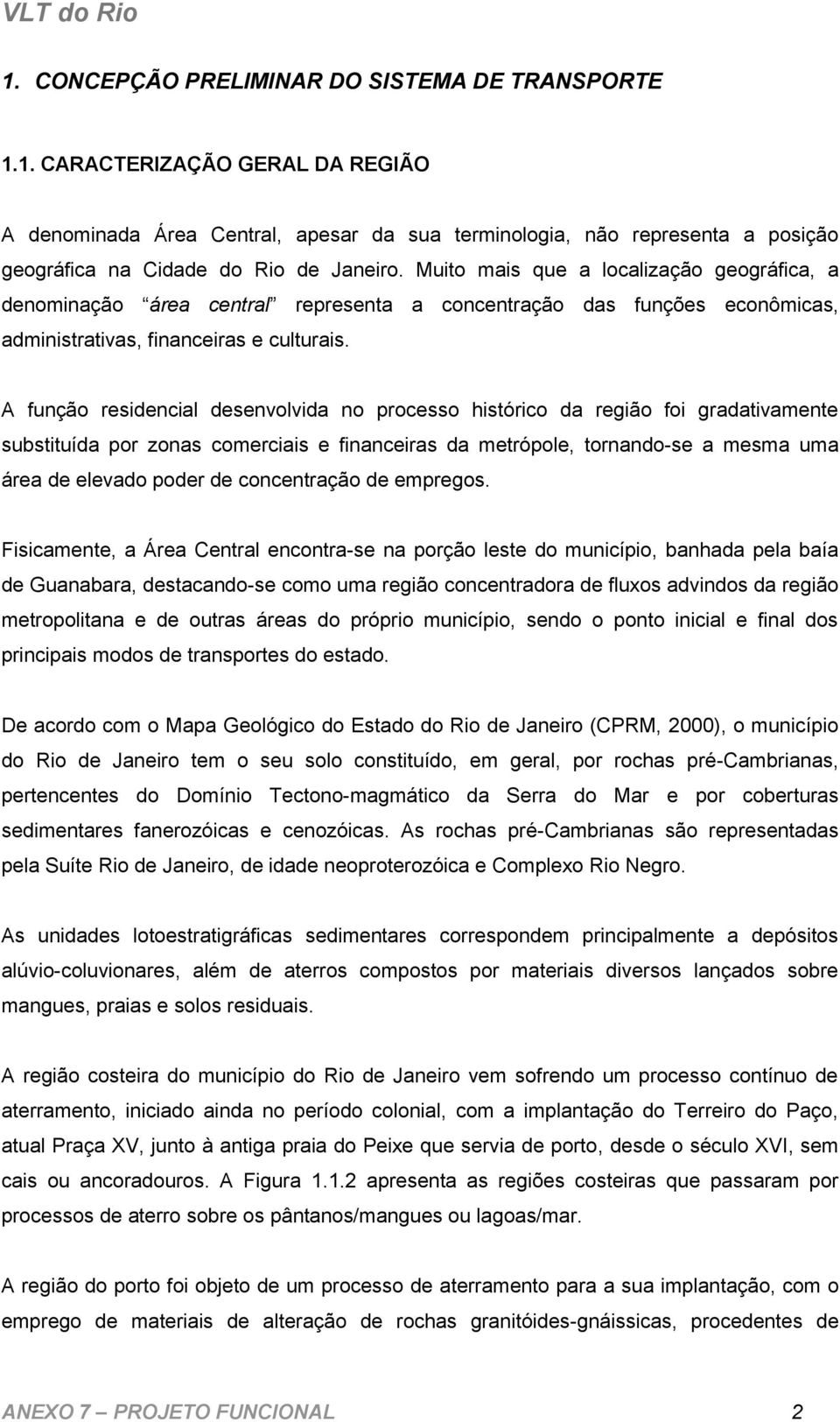 A função residencial desenvolvida no processo histórico da região foi gradativamente substituída por zonas comerciais e financeiras da metrópole, tornando-se a mesma uma área de elevado poder de