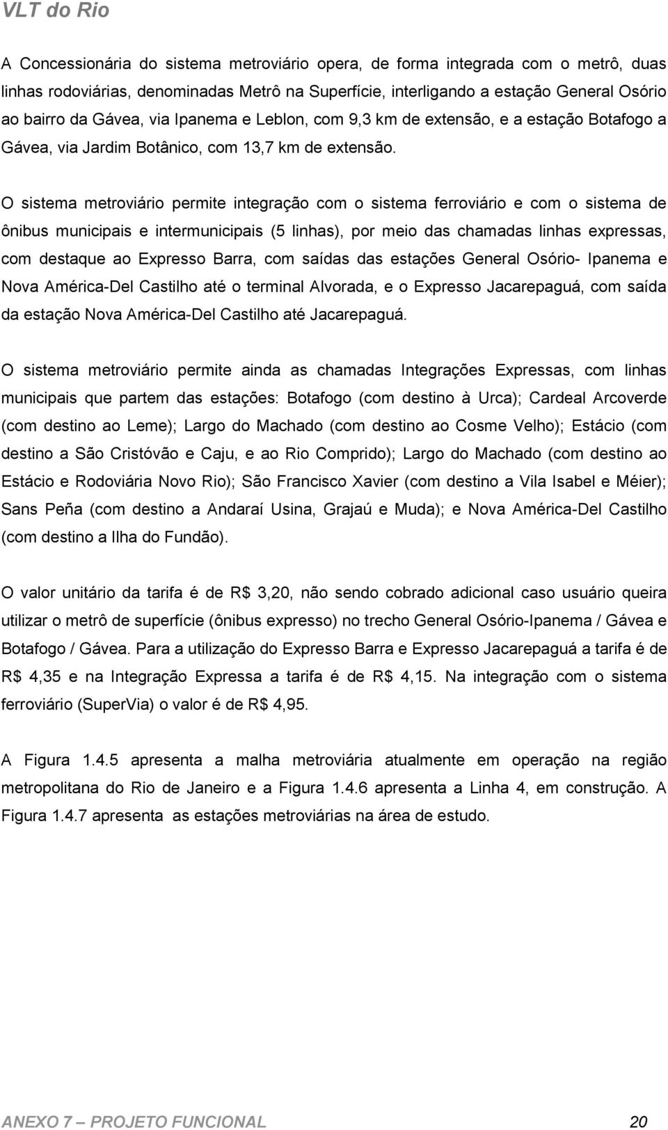 O sistema metroviário permite integração com o sistema ferroviário e com o sistema de ônibus municipais e intermunicipais (5 linhas), por meio das chamadas linhas expressas, com destaque ao Expresso