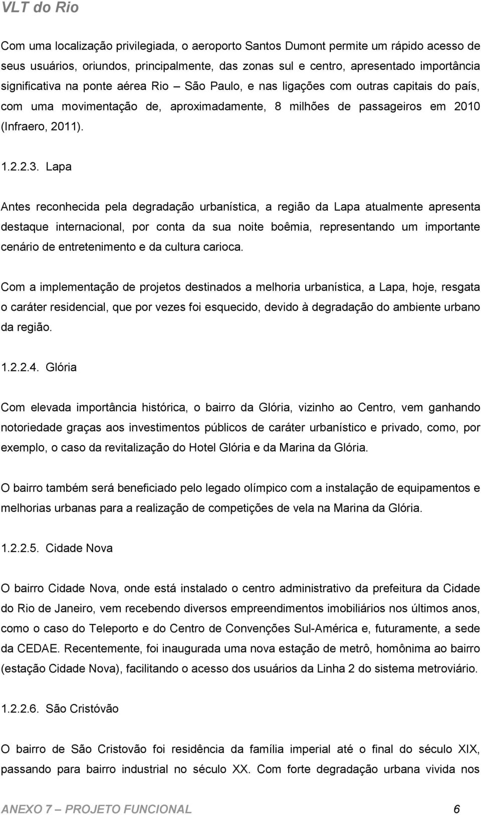 Lapa Antes reconhecida pela degradação urbanística, a região da Lapa atualmente apresenta destaque internacional, por conta da sua noite boêmia, representando um importante cenário de entretenimento